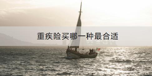 重疾險買哪一種最合適？如何選擇？