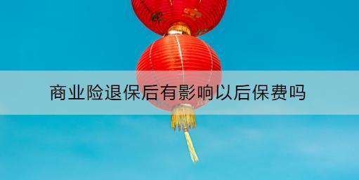 商業(yè)險退保后有影響以后保費嗎？怎么退？
