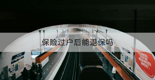 保險(xiǎn)過(guò)戶后能退保嗎？車險(xiǎn)過(guò)戶要多長(zhǎng)時(shí)間？