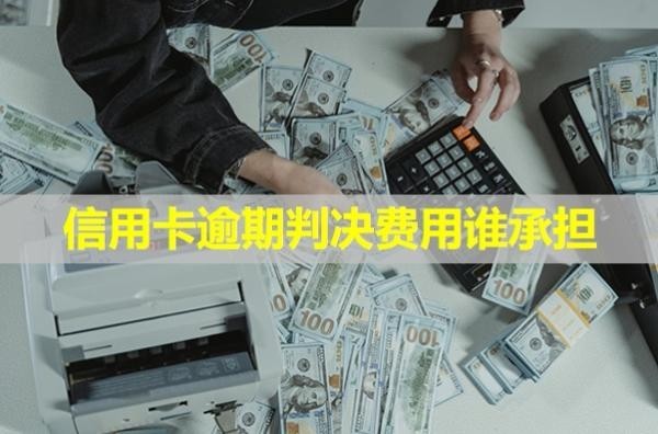 信用卡逾期判決費用誰承擔？怎么辦？