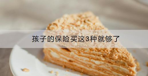 孩子的保險買這3種就夠了：哪三種？怎么買？