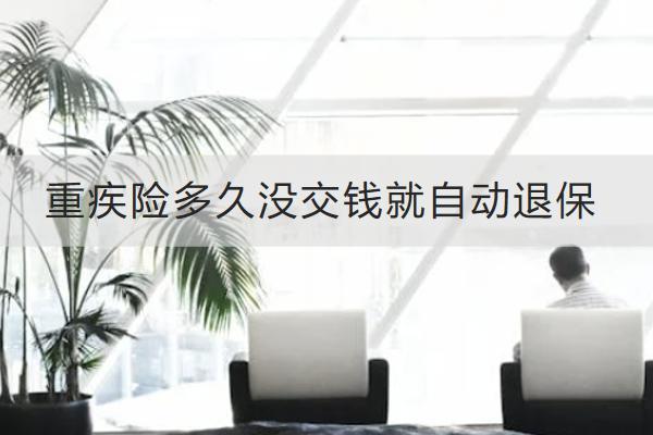 重疾險多久沒交錢就自動退保？怎么退保比較劃算？