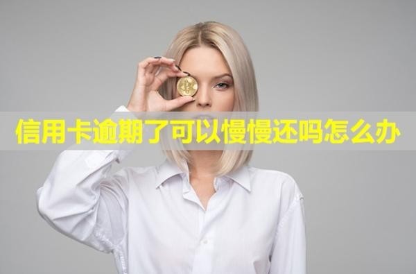 信用卡逾期了可以慢慢還嗎怎么辦？會有什么后果？