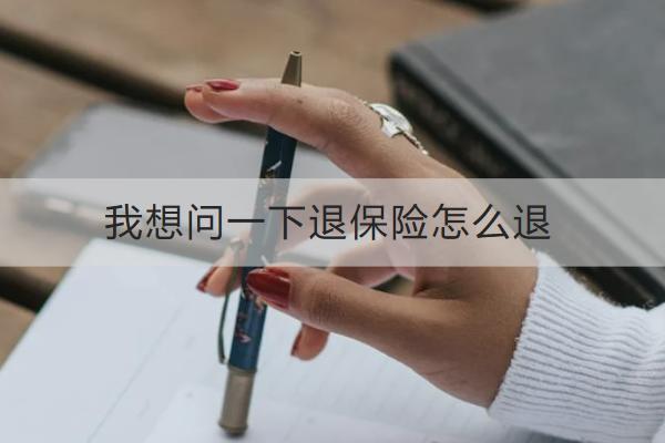 我想問一下退保險怎么退