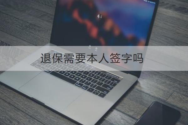 退保需要本人簽字嗎？渠道有哪些？