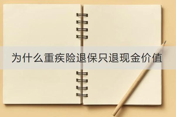 為什么重疾險退保只退現(xiàn)金價值？重疾險退保的流程是什么？