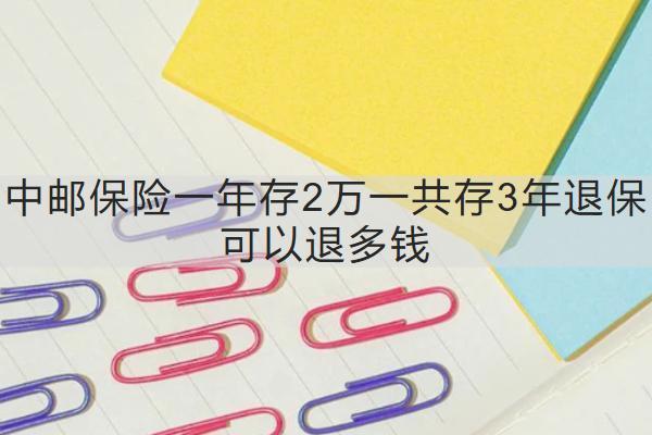 中郵保險一年存2萬一共存3年退?？梢酝硕噱X？需要多久？