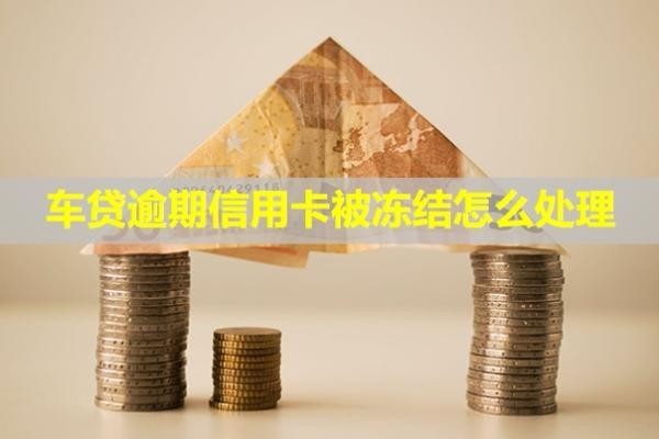 車貸逾期信用卡被凍結(jié)怎么處理？還能另外開戶嗎？