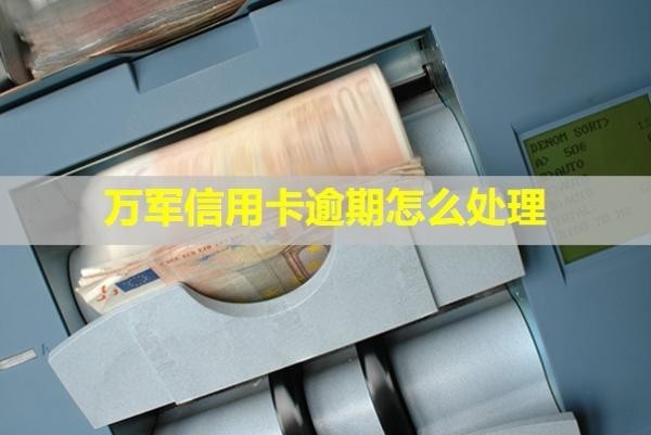 萬(wàn)軍信用卡逾期怎么處理