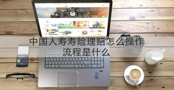 中國人壽壽險理賠怎么操作流程？理賠?要多長時間呢？