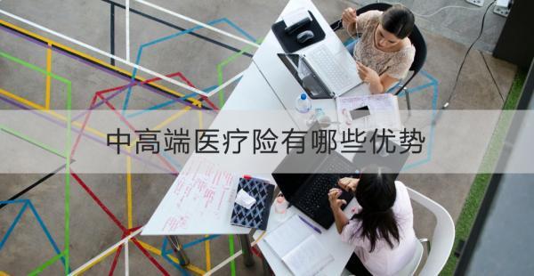 中高端醫(yī)療險有哪些優(yōu)勢？有哪些不足？
