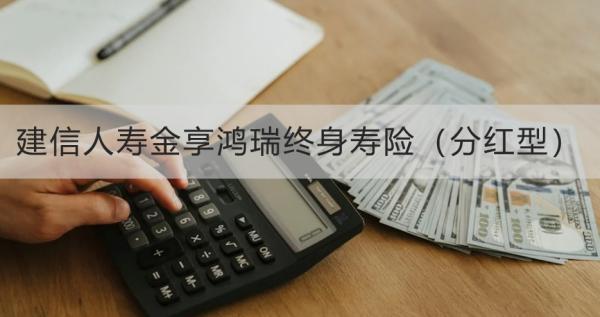 建信人壽金享鴻瑞終身壽險（分紅型）條款測評，基本信息+產(chǎn)品保障