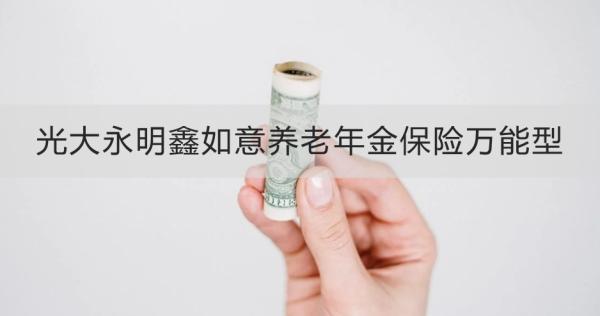 光大永明鑫如意養(yǎng)老年金保險(xiǎn)萬(wàn)能型保什么？有哪些優(yōu)勢(shì)？