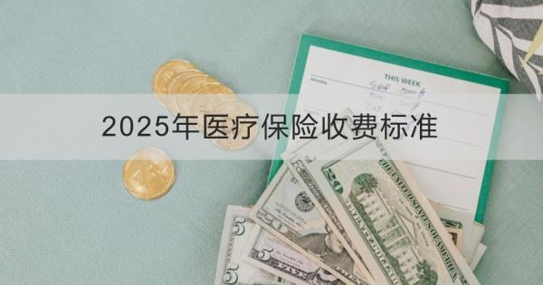2025年醫(yī)療保險(xiǎn)收費(fèi)標(biāo)準(zhǔn)是什么？怎么繳費(fèi)？