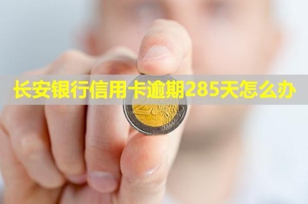 長安銀行信用卡逾期285天怎么辦？