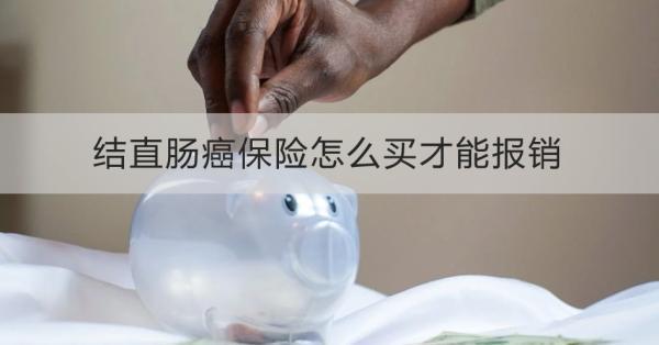結直腸癌保險怎么買才能報銷？這“7”點要把握住