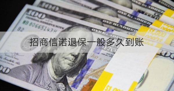 招商信諾退保一般多久到賬？退保流程是什么？