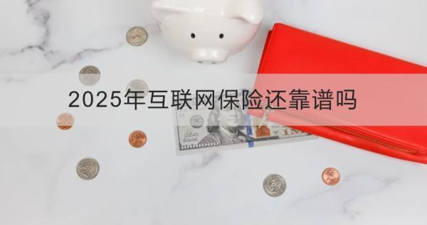 2025年互聯(lián)網(wǎng)保險(xiǎn)還靠譜嗎？四個(gè)方面為你全面解析