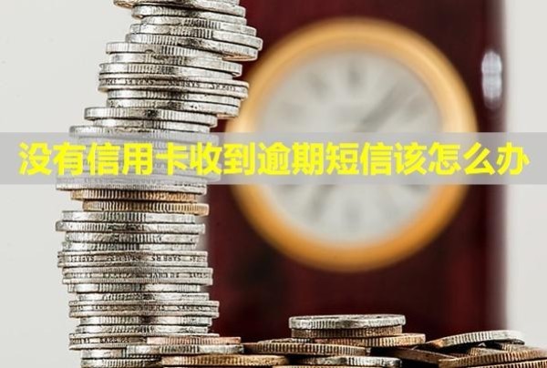 沒(méi)有信用卡收到逾期短信該怎么辦？會(huì)影響信用嗎？