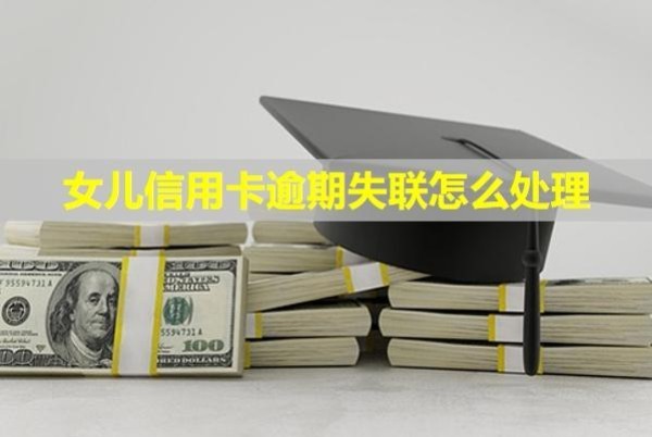 女兒信用卡逾期失聯(lián)怎么處理？會(huì)連累父母嗎？
