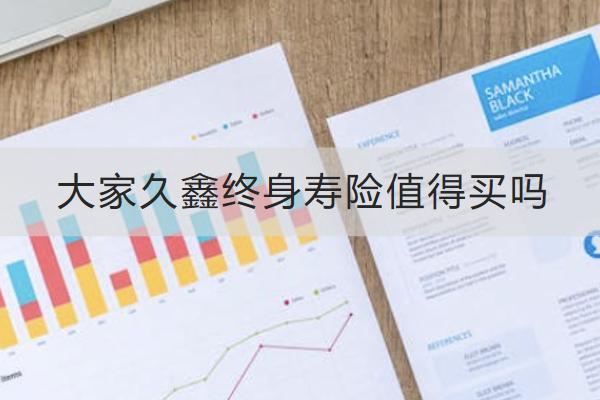 大家久鑫終身壽險值得買嗎？有哪些特點？