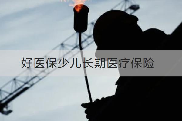 好醫(yī)保少兒長期醫(yī)療保險怎么樣？多少錢？
