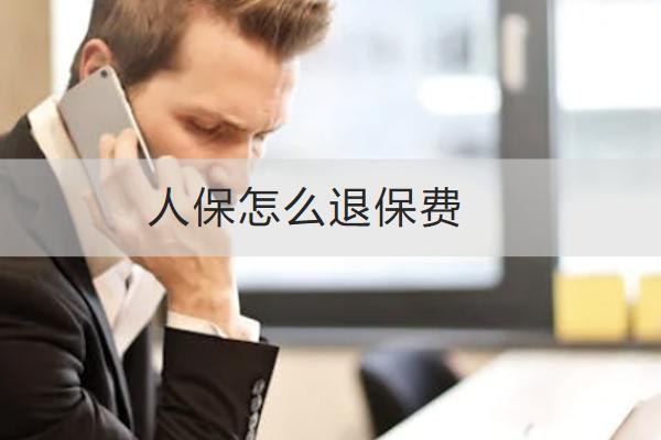 人保怎么退保費(fèi)？能拿回多少錢？