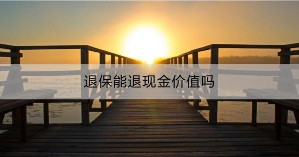 退保能退現(xiàn)金價(jià)值嗎？現(xiàn)金價(jià)值的意義和作用？