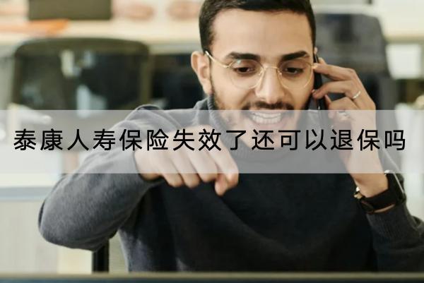 泰康人壽保險失效了還可以退保嗎？退保要注意什么？