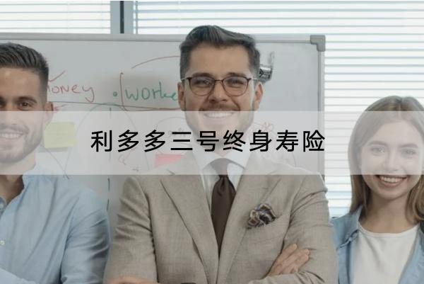 利多多三號終身壽險有哪些亮點？保什么？