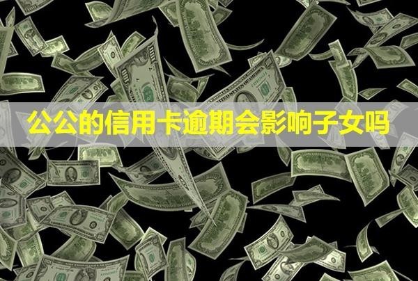 公公的信用卡逾期會(huì)影響子女嗎？多久會(huì)被銀行起訴？