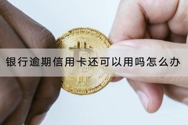 銀行逾期信用卡還可以用嗎怎么辦