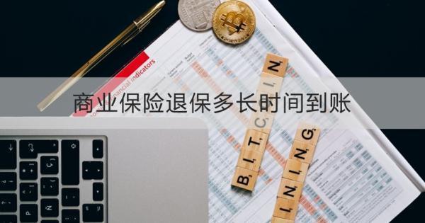 商業(yè)保險退保多長時間到賬？退保怎么退？