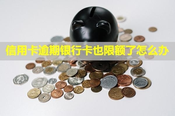 信用卡逾期銀行卡也限額了怎么辦？卡里有錢會自動劃走嗎？