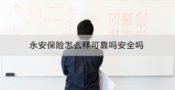 永安保險怎么樣可靠嗎安全嗎？特色險種？