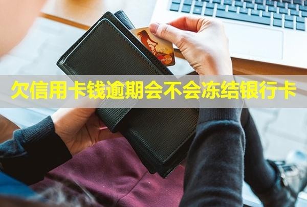 欠信用卡錢逾期會不會凍結銀行卡？逾期了半年怎么辦？