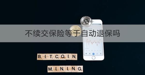 不續(xù)交保險(xiǎn)等于自動(dòng)退保嗎？退保怎么退？