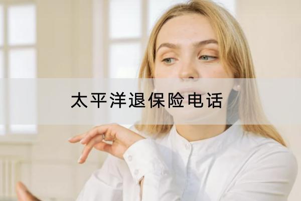 太平洋退保險(xiǎn)電話