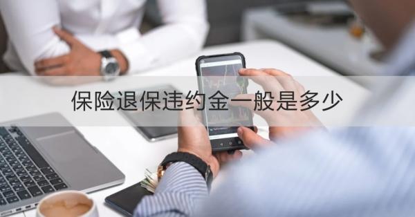 保險退保違約金一般是多少？退保需要哪些材料？