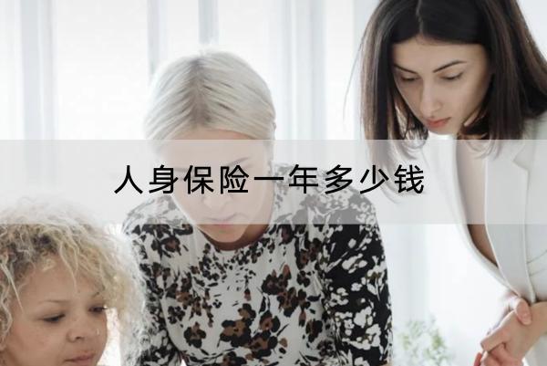 人身保險(xiǎn)一年多少錢(qián)？購(gòu)買(mǎi)注意什么？