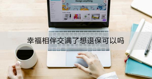 幸福相伴交滿了想退?？梢詥幔啃腋Ｏ喟橥吮５木唧w流程？