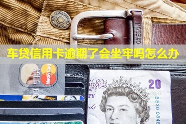 車貸信用卡逾期了會(huì)坐牢嗎怎么辦？