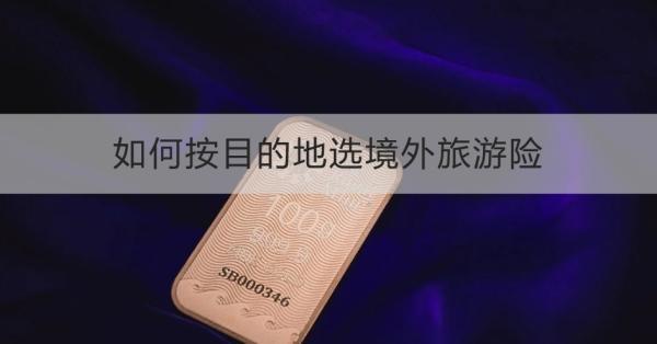 如何按目的地選境外旅游險(xiǎn)？需要注意什么？