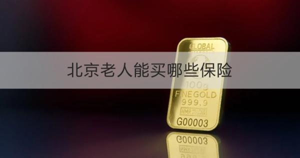 北京老人能買(mǎi)哪些保險(xiǎn)？一文為你詳細(xì)解析