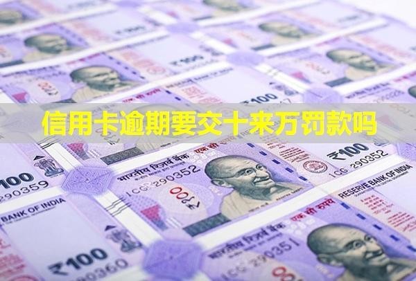 信用卡逾期要交十來萬罰款嗎？催收怎么辦？