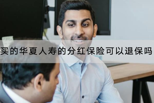 買的華夏人壽的分紅保險可以退保嗎？退保能退多少錢？