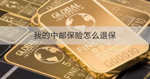 我的中郵保險怎么退保？退保需要注意什么？