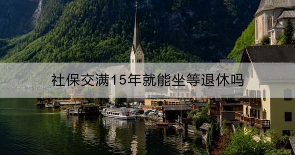 社保交滿15年就能坐等退休嗎？社保繳滿15年后是否還要繼續(xù)繳費？