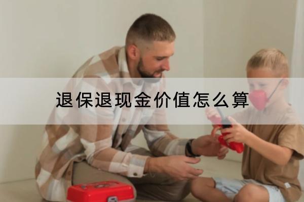 退保退現(xiàn)金價(jià)值怎么算？退保的流程是什么？