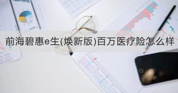 前海碧惠e生(煥新版)百萬醫(yī)療險怎么樣？從兩個方面為大家全面解析